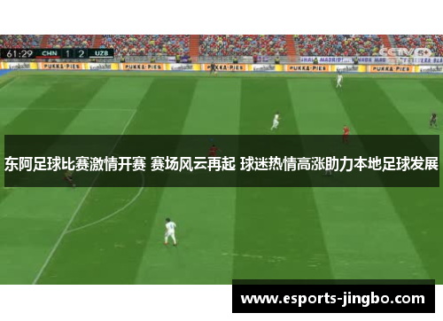 东阿足球比赛激情开赛 赛场风云再起 球迷热情高涨助力本地足球发展