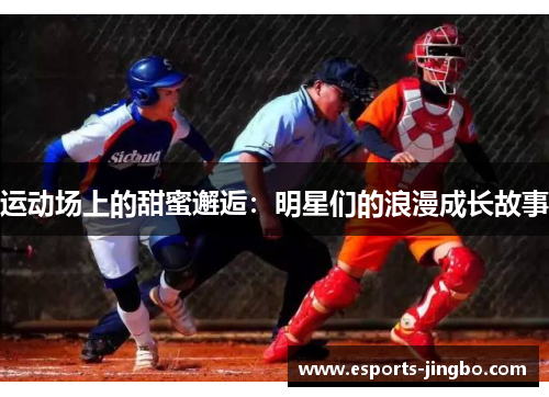 运动场上的甜蜜邂逅：明星们的浪漫成长故事