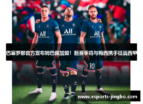 巴塞罗那官方宣布姆巴佩加盟！新赛季将与梅西携手征战西甲