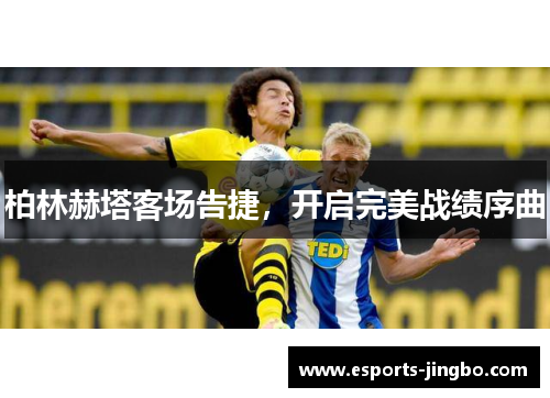 柏林赫塔客场告捷，开启完美战绩序曲