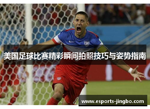 美国足球比赛精彩瞬间拍照技巧与姿势指南